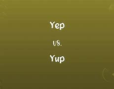 Image result for Yep vs Yup