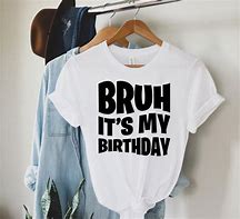 Image result for Bruh Its My 10th Birthday White Shirts