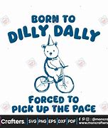 Image result for I Was Born to Dilly Dally