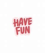 Image result for Just Have Fun Sticker