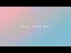 Image result for Have Your Way Song Lyrics