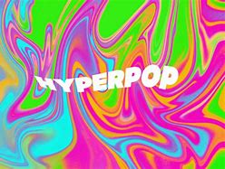 Image result for Hyper Pop Pics