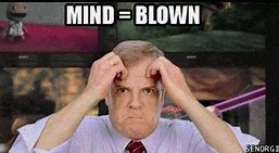 Image result for You Have Blown My Mind GIF