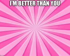 Image result for Better than You Meme