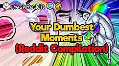 Your Dumbest Moments (Reddit Compilation)