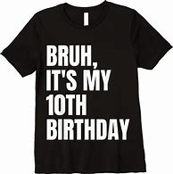 Image result for Bruh Its My 10th Birthday White Shirts