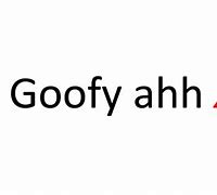 Image result for Goofy Ahhhh