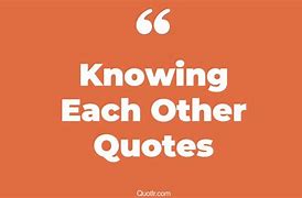 Image result for Getting to Know Each Other Better Quotes