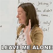 Image result for Leave Them Alone GIF