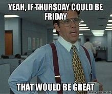 Image result for Happy Thursday Almost Friday Meme