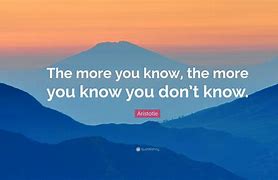 Image result for The More You Know Quote