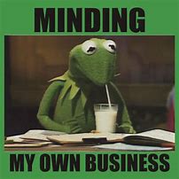 Image result for Minding Your Business Meme