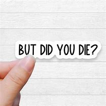 Image result for But Did You Die Sticker