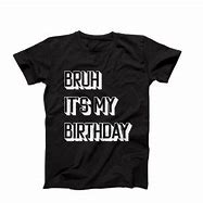 Image result for Bruh Its My 10th Birthday White Shirts