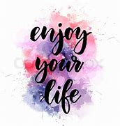 Image result for Enjoy Your Day Its All About You