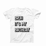 Image result for Bruh Its My 10th Birthday White Shirts