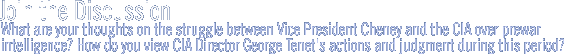 join the discussion: What are your  thoughts on the struggle between Vice President Cheney and the CIA over prewar intelligence?  How do you view  CIA Director George Tenet's actions and judgment during this period?