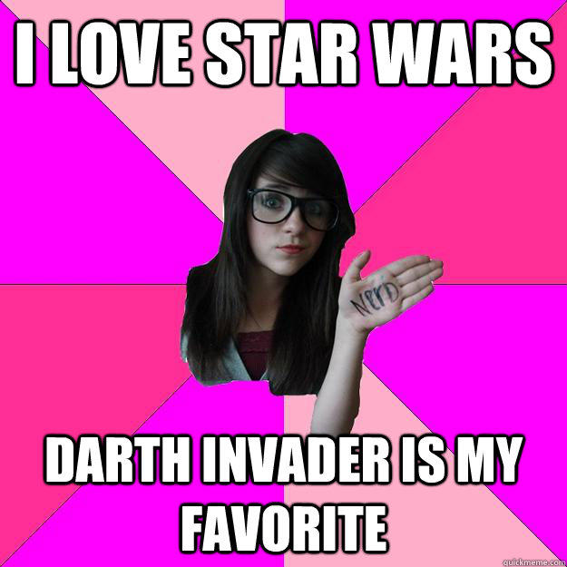 i love star wars  darth invader is my favorite  Idiot Nerd Girl