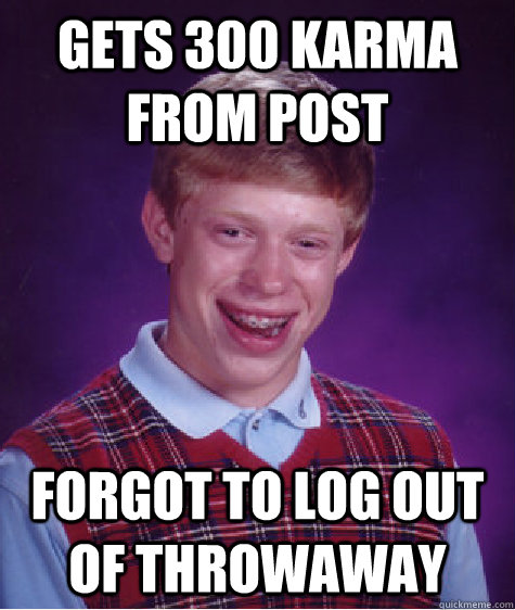 Gets 300 Karma from post Forgot to log out of throwaway - Gets 300 Karma from post Forgot to log out of throwaway  Bad Luck Brian