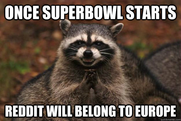 Once Superbowl starts reddit will belong to europe  