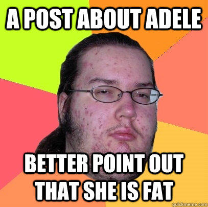 A post about Adele better point out that she is fat  Butthurt Dweller