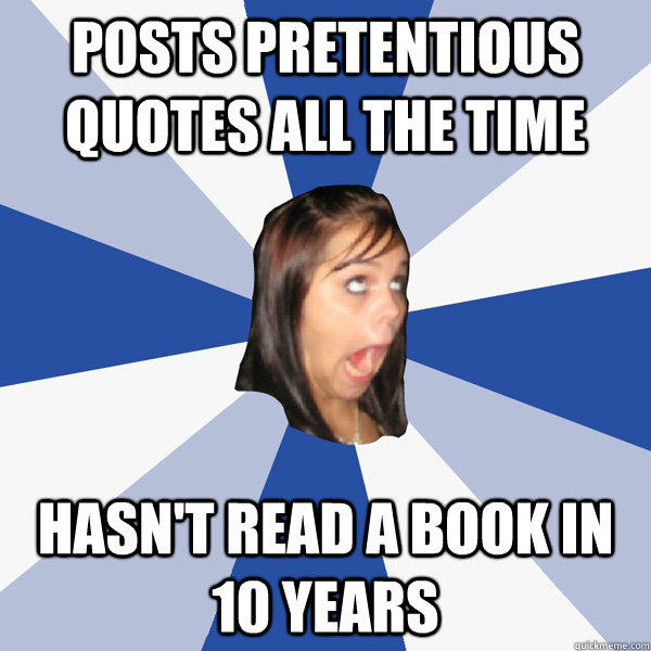 Posts pretentious quotes all the time Hasn't read a book in 10 years  Annoying Facebook Girl