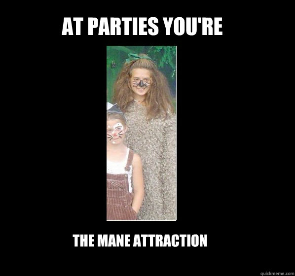 at parties you're the mane attraction  lion girl