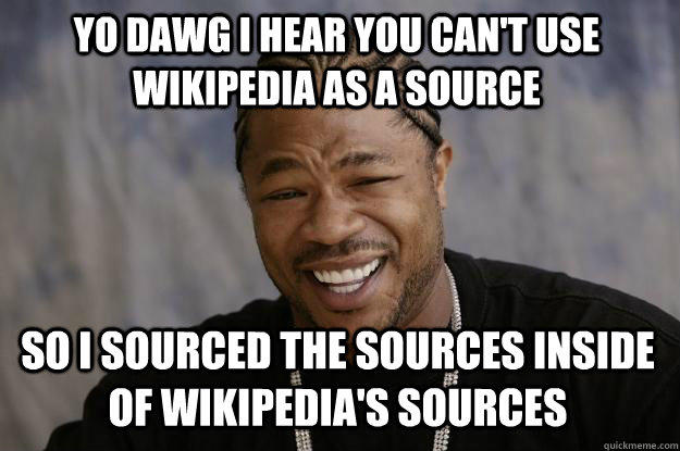 YO DAWG I HEAR YOU CAN'T USE WIKIPEDIA AS A SOURCE so I sourced the sources inside of Wikipedia's sources  Xzibit meme