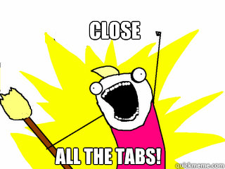 Close All the tabs!  All The Things