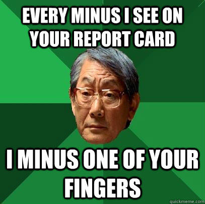 every minus i see on your report card i minus one of your fingers  High Expectations Asian Father