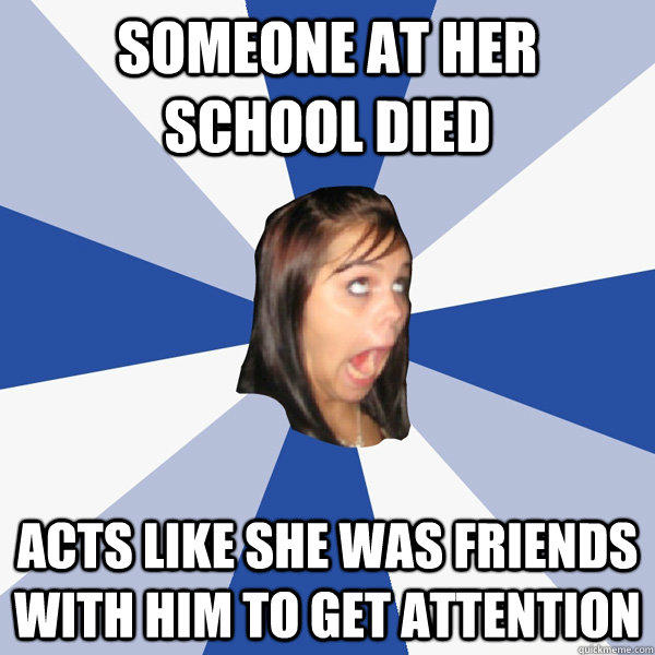 Someone at her school died Acts like she was friends with him to get attention  Annoying Facebook Girl