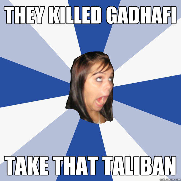 They Killed Gadhafi Take that Taliban  Annoying Facebook Girl