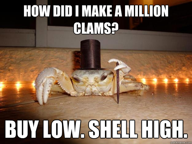 How did I make a million clams? Buy low. Shell high.  Fancy Crab