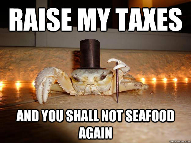 Raise my taxes And you shall not seafood again  Fancy Crab