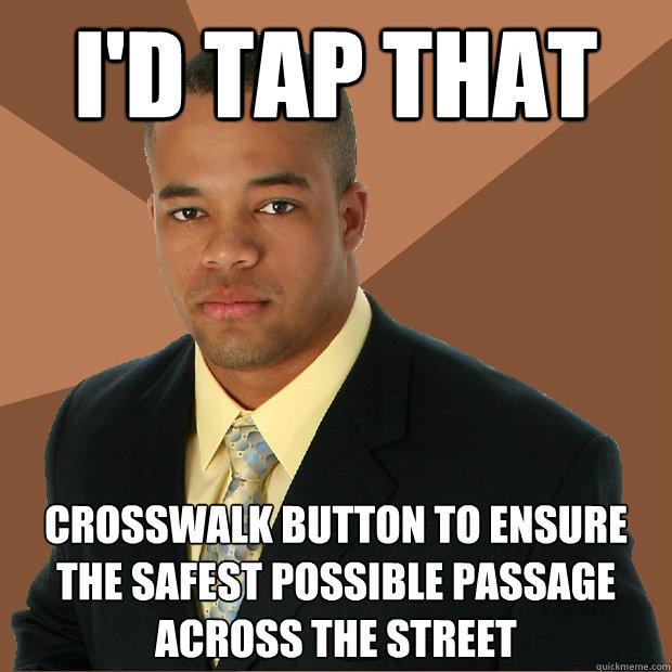 I'd tap that crosswalk button to ensure the safest possible passage across the street  Successful Black Man