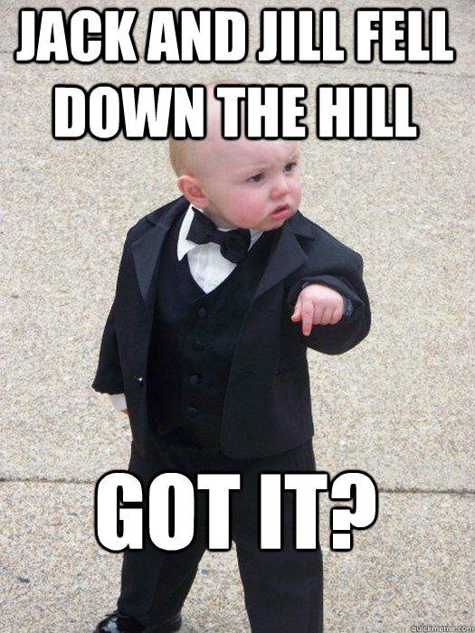 Jack And Jill Fell Down The Hill Got it?   Baby Godfather