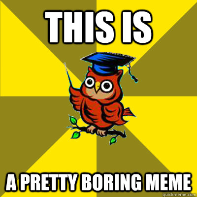 this is a pretty boring meme  Observational Owl