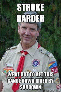 Stroke harder we've got to get this canoe down river by sundown  Harmless Scout Leader