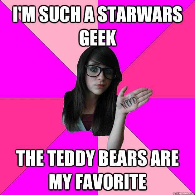 I'M SUCh a starwars geek The teddy bears are my favorite  Idiot Nerd Girl