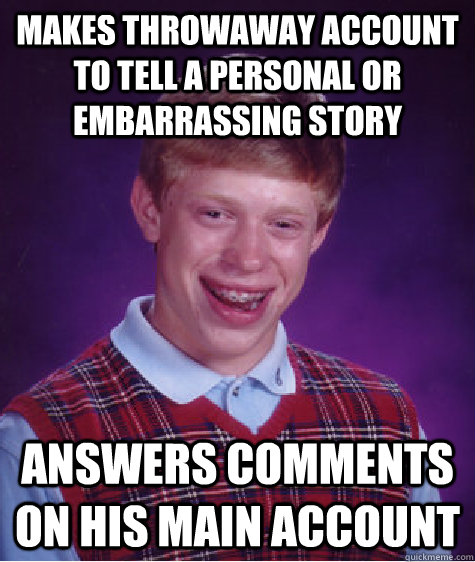 Makes throwaway account to tell a personal or embarrassing story Answers comments on his main account  - Makes throwaway account to tell a personal or embarrassing story Answers comments on his main account   Bad Luck Brian