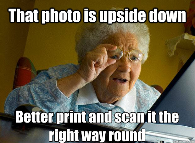 That photo is upside down Better print and scan it the right way round    Grandma finds the Internet