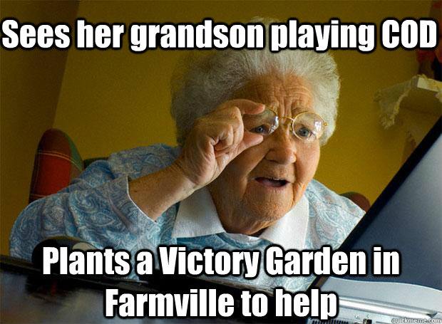 Sees her grandson playing COD Plants a Victory Garden in Farmville to help  Grandma finds the Internet