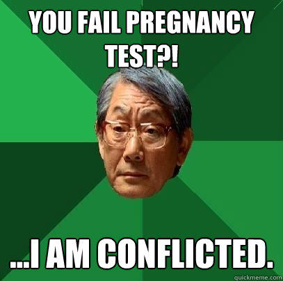 you fail pregnancy test?! ...i am conflicted.  High Expectations Asian Father