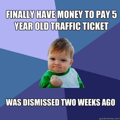 Finally have money to pay 5 year old traffic ticket Was dismissed two weeks ago - Finally have money to pay 5 year old traffic ticket Was dismissed two weeks ago  Success Kid