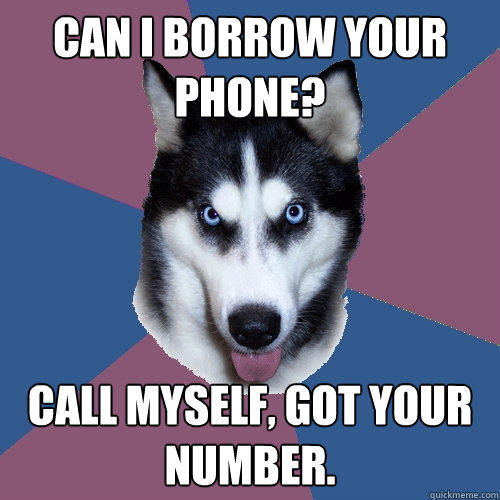 Can I borrow your phone? Call myself, got your number.  Creeper Canine