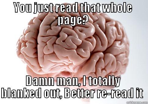 YOU JUST READ THAT WHOLE PAGE? DAMN MAN, I TOTALLY BLANKED OUT, BETTER RE-READ IT  Scumbag Brain