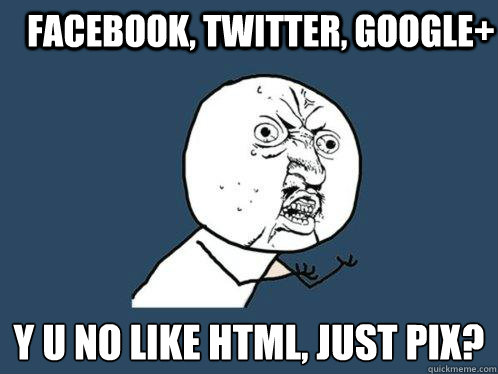 Facebook, Twitter, Google+ y u no like HTML, just pix? - Facebook, Twitter, Google+ y u no like HTML, just pix?  Y U No