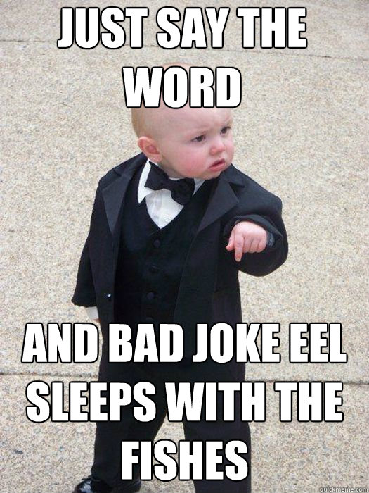 Just say the word And bad joke eel sleeps with the fishes   Baby Godfather