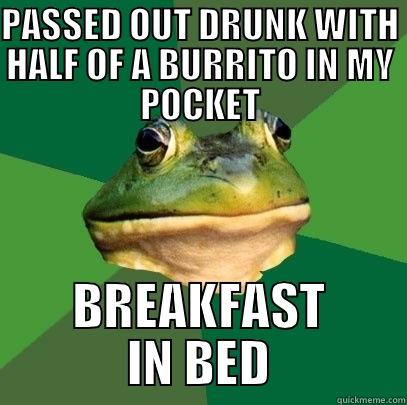 PASSED OUT DRUNK WITH HALF OF A BURRITO IN MY POCKET BREAKFAST IN BED Foul Bachelor Frog