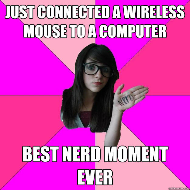 just connected a wireless mouse to a computer best nerd moment ever  Idiot Nerd Girl